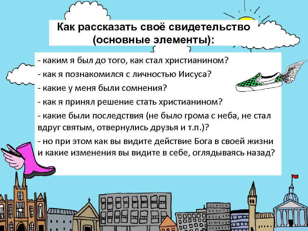   Как рассказать своё свидетельство  (основные элементы): - каким я был до