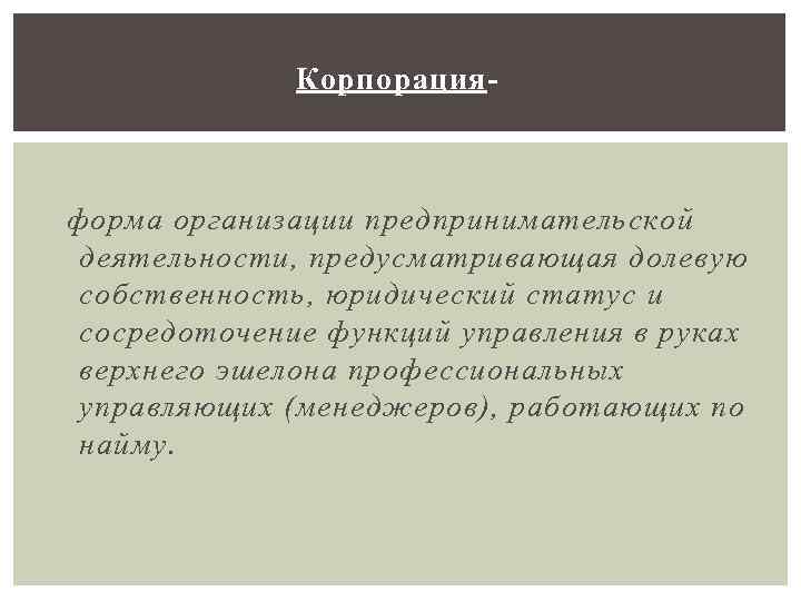    Корпорация-  – форма организации предпринимательской деятельности, предусматривающая долевую собственность, юридический