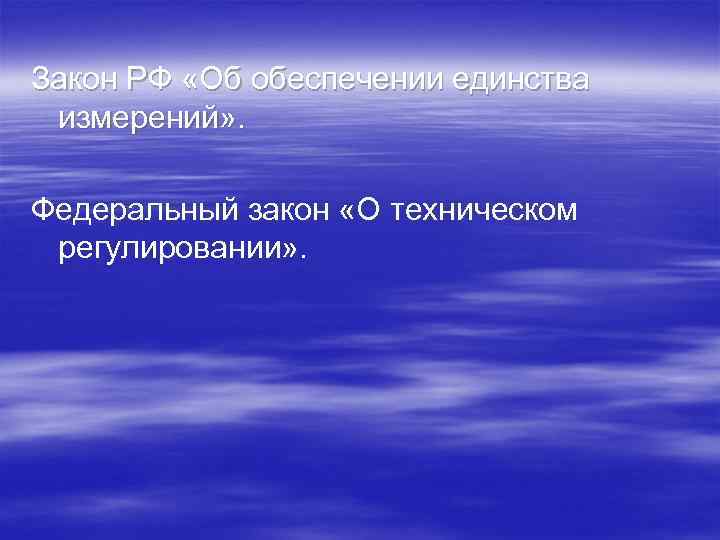 Закон РФ «Об обеспечении единства измерений» .  Федеральный закон «О техническом регулировании» .