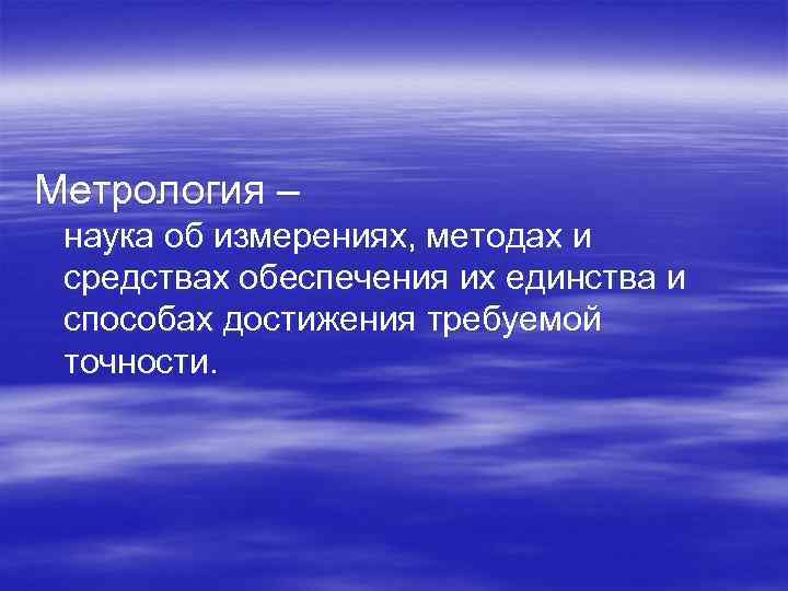 Метрология – наука об измерениях, методах и средствах обеспечения их единства и способах достижения