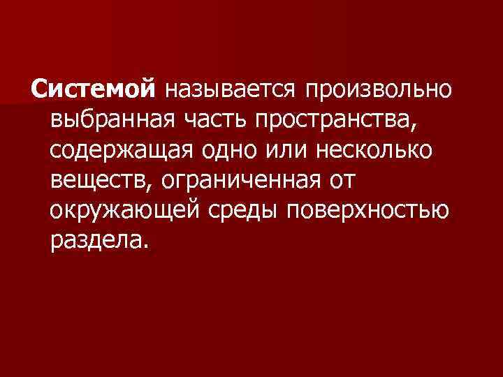Системой называется произвольно выбранная часть пространства,  содержащая одно или несколько веществ, ограниченная от