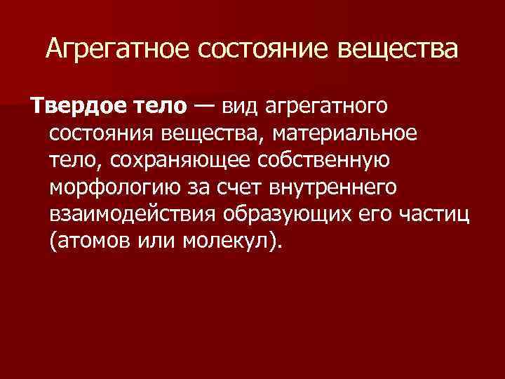 Агрегатное состояние вещества Твердое тело — вид агрегатного состояния вещества, материальное тело, сохраняющее