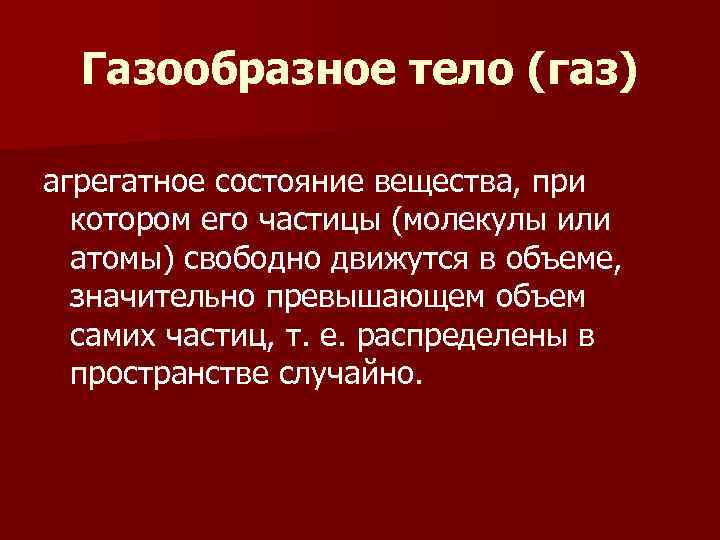  Газообразное тело (газ) агрегатное состояние вещества, при  котором его частицы (молекулы или