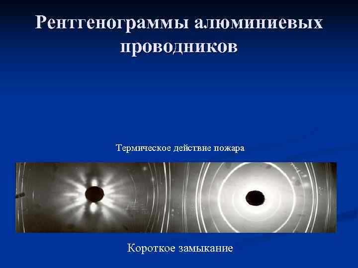 Рентгенограммы алюминиевых   проводников  Термическое действие пожара   Короткое замыкание 