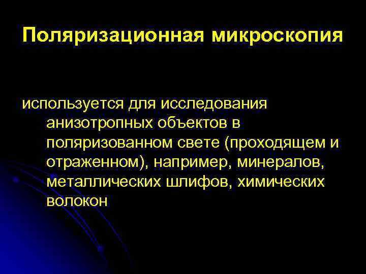 Поляризационная микроскопия  используется для исследования анизотропных объектов в поляризованном свете (проходящем и отраженном),