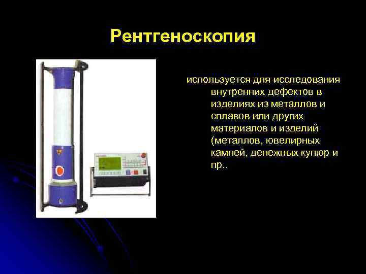 Рентгеноскопия   используется для исследования   внутренних дефектов в   изделиях