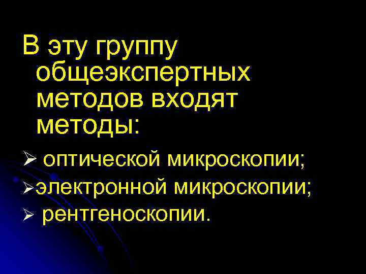 В эту группу  общеэкспертных  методов входят  методы: Ø оптической микроскопии; 