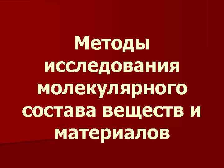 Методы исследования молекулярного состава веществ и материалов Методы исследования молекулярного состава веществ и материалов