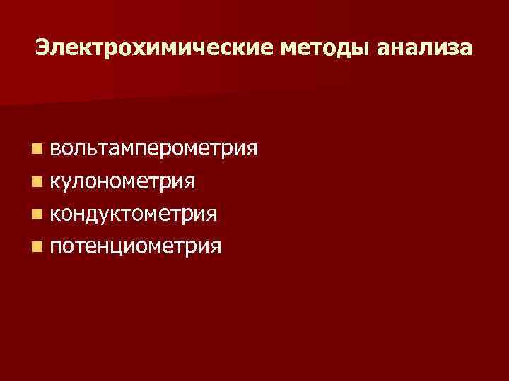 Электрохимические методы анализа n вольтамперометрия n кулонометрия n кондуктометрия n потенциометрия Электрохимические методы анализа n вольтамперометрия n кулонометрия n кондуктометрия n потенциометрия