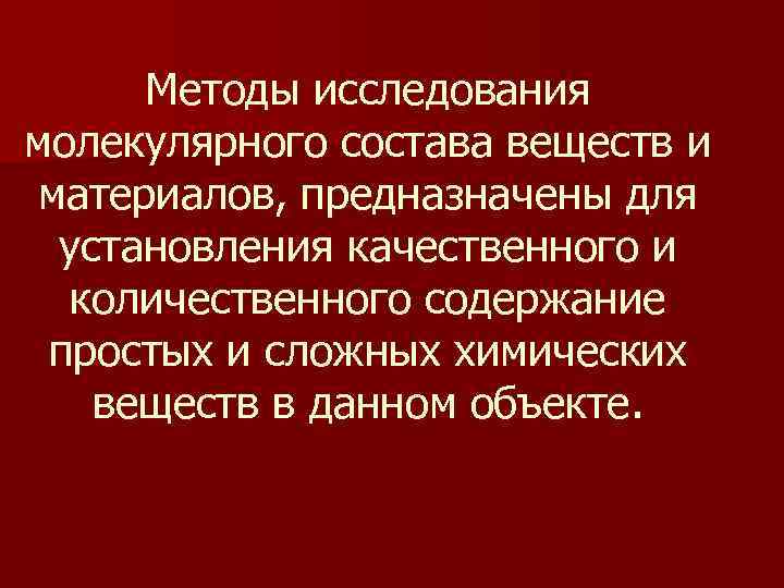Методы исследования молекулярного состава веществ и материалов, предназначены для установления качественного и Методы исследования молекулярного состава веществ и материалов, предназначены для установления качественного и