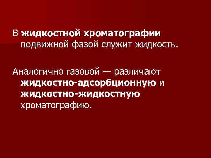 В жидкостной хроматографии подвижной фазой служит жидкость. Аналогично газовой — различают жидкостно-адсорбционную В жидкостной хроматографии подвижной фазой служит жидкость. Аналогично газовой — различают жидкостно-адсорбционную