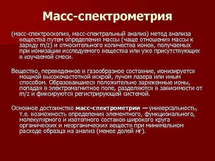 Масс-спектрометрия (масс-спектроскопия, масс-спектральный анализ) метод анализа вещества путем определения массы Масс-спектрометрия (масс-спектроскопия, масс-спектральный анализ) метод анализа вещества путем определения массы