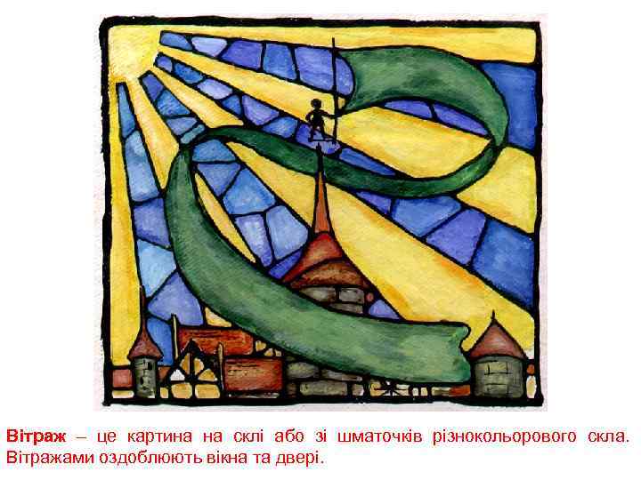 Вітраж – це картина на склі або зі шматочків різнокольорового скла. Вітражами оздоблюють вікна