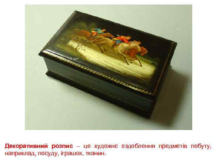 Декоративний розпис – це художнє оздоблення предметів побуту, наприклад, посуду, іграшок, тканин. 