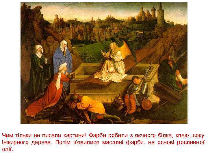 Чим тільки не писали картини! Фарби робили з яєчного білка, клею, соку інжирного дерева.