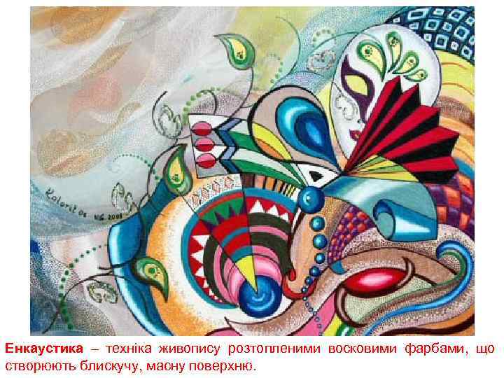 Енкаустика – техніка живопису розтопленими восковими фарбами, що створюють блискучу, масну поверхню. 