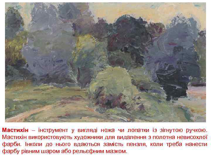 Мастихін – інструмент у вигляді ножа чи лопатки із зігнутою ручкою. Мастихін використовують художники