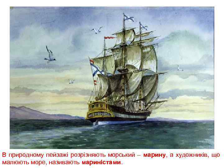 В природному пейзажі розрізняють морський – марину, а художників, що малюють море, називають мариністами.