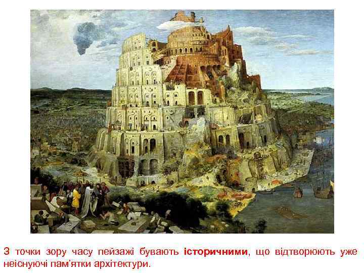 З точки зору часу пейзажі бувають історичними, що відтворюють уже неіснуючі пам’ятки архітектури. 