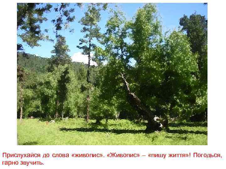 Прислухайся до слова «живопис» . «Живопис» – «пишу життя» ! Погодься, гарно звучить. 