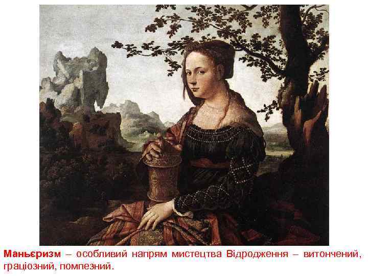 Маньєризм – особливий напрям мистецтва Відродження – витончений, граціозний, помпезний. 