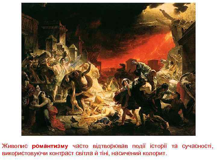 Живопис романтизму часто відтворював події історії та сучасності, використовуючи контраст світла й тіні, насичений