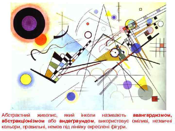 Абстрактний живопис, який інколи називають авангардизмом, абстракціонізмом або андеґраундом, використовує сміливі, незвичні кольори, правильні,