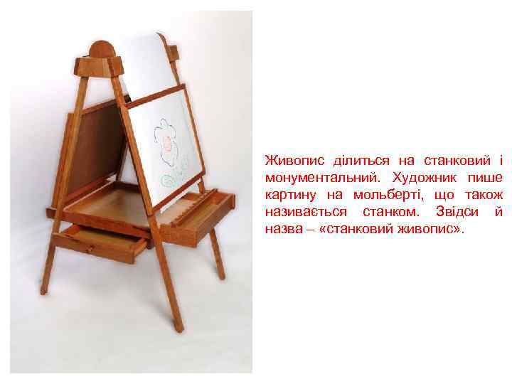 Живопис ділиться на станковий і монументальний. Художник пише картину на мольберті, що також називається
