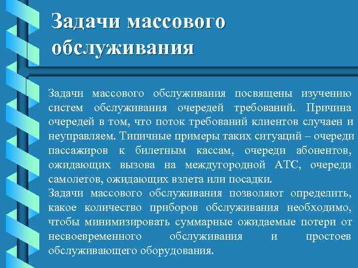 Задачи массового обслуживания посвящены изучению систем обслуживания очередей требований.  Причина очередей в том,