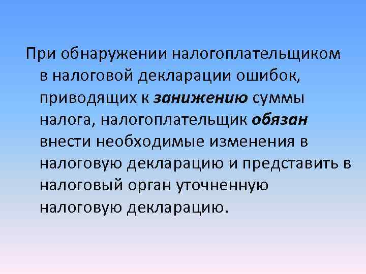 При обнаружении налогоплательщиком в налоговой декларации ошибок, приводящих к занижению суммы налога, налогоплательщик При обнаружении налогоплательщиком в налоговой декларации ошибок, приводящих к занижению суммы налога, налогоплательщик