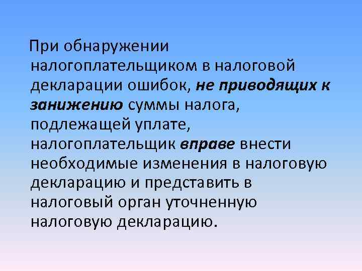 При обнаружении налогоплательщиком в налоговой декларации ошибок, не приводящих к занижению суммы налога, подлежащей При обнаружении налогоплательщиком в налоговой декларации ошибок, не приводящих к занижению суммы налога, подлежащей