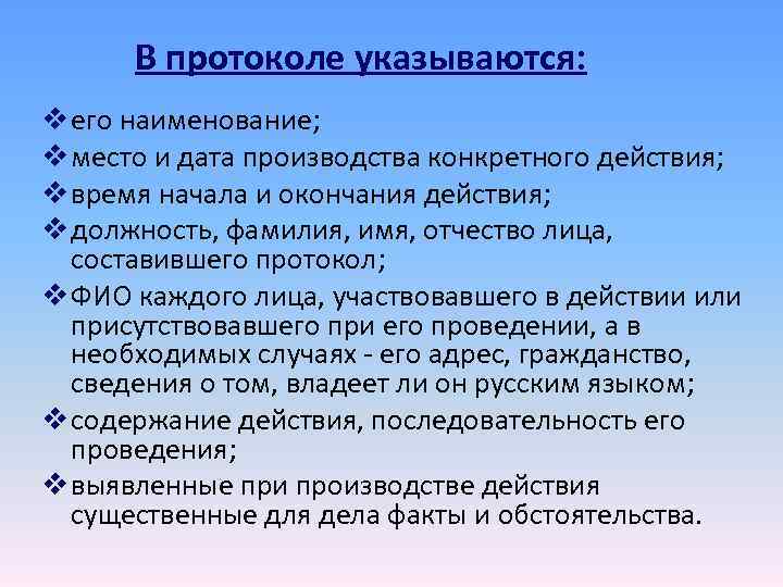 В протоколе указываются: v его наименование; v место и дата производства конкретного действия; В протоколе указываются: v его наименование; v место и дата производства конкретного действия;