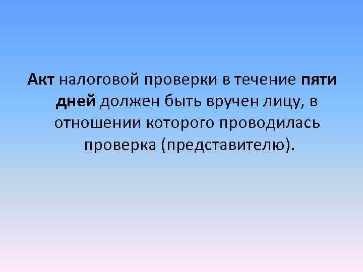 Акт налоговой проверки в течение пяти дней должен быть вручен лицу, в Акт налоговой проверки в течение пяти дней должен быть вручен лицу, в
