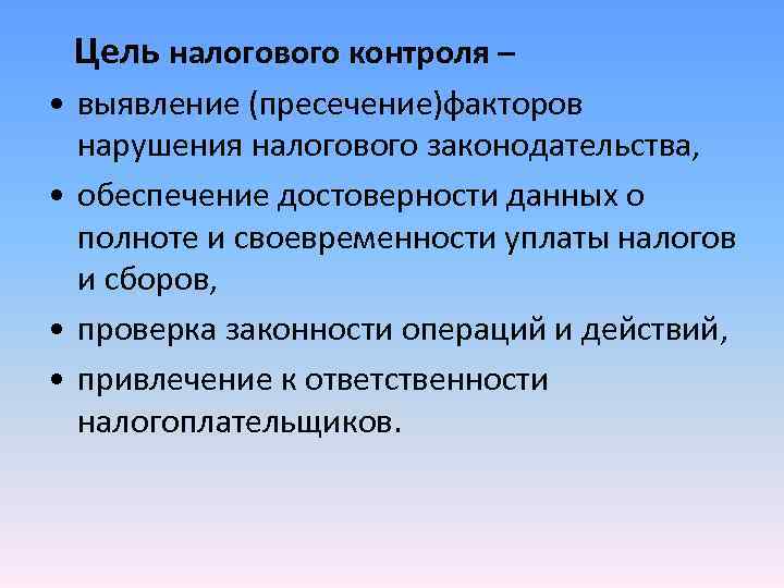 Цель налогового контроля – • выявление (пресечение)факторов нарушения налогового законодательства, • Цель налогового контроля – • выявление (пресечение)факторов нарушения налогового законодательства, •
