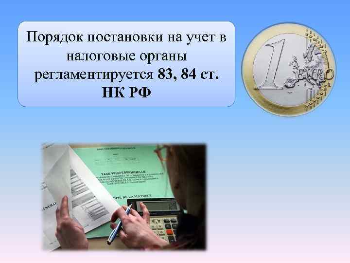 Порядок постановки на учет в налоговые органы регламентируется 83, 84 ст. НК РФ Порядок постановки на учет в налоговые органы регламентируется 83, 84 ст. НК РФ