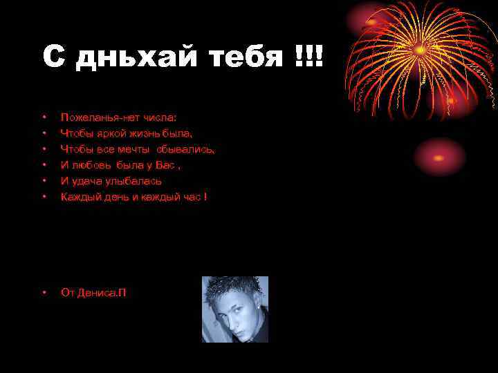 С дньхай тебя !!! •  Пожеланья-нет числа:  •  Чтобы яркой жизнь