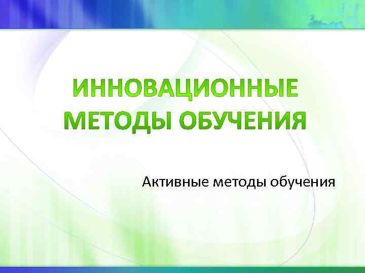 Активные методы обучения Активные методы обучения