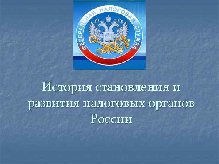  История становления и развития налоговых органов  России 