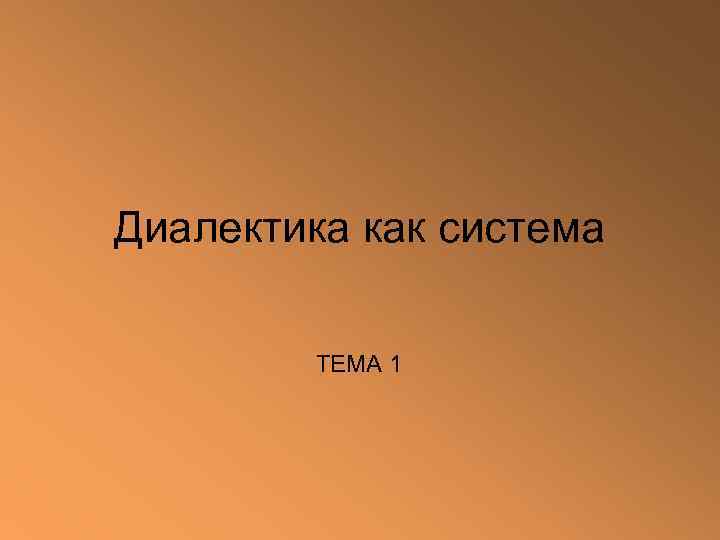 Диалектика как система  ТЕМА 1    