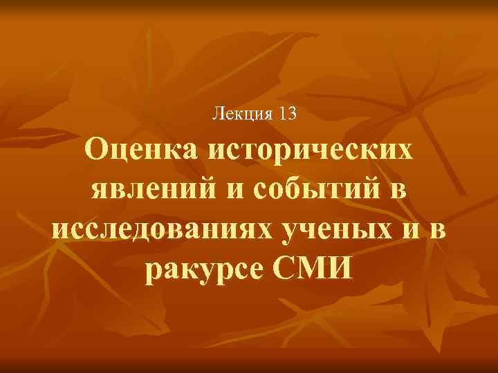    Лекция 13  Оценка исторических  явлений и событий в исследованиях