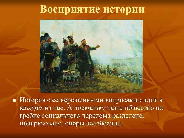    Восприятие истории n  История с ее нерешенными вопросами сидит в