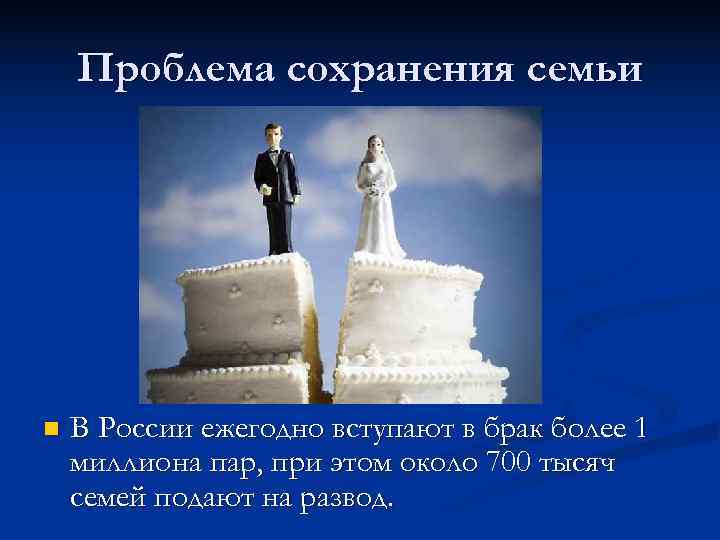   Проблема сохранения семьи n  В России ежегодно вступают в брак более