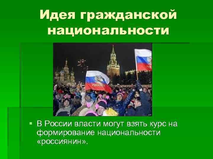  Идея гражданской  национальности § В России власти могут взять курс на 