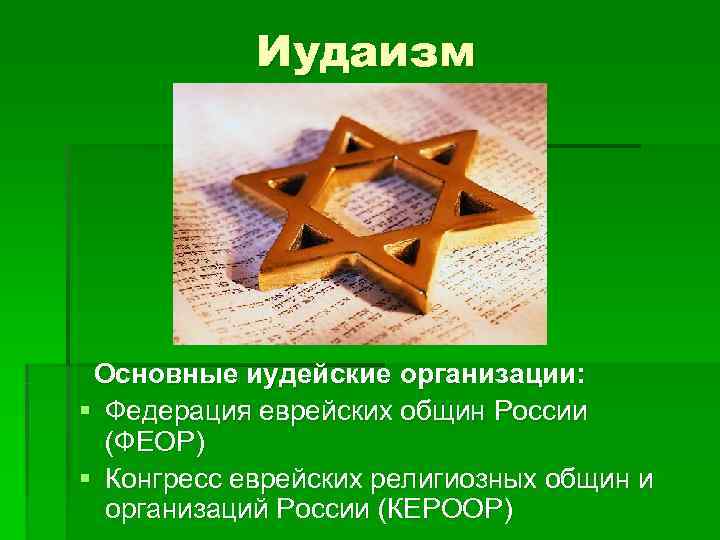   Иудаизм Основные иудейские организации: § Федерация еврейских общин России  (ФЕОР) §