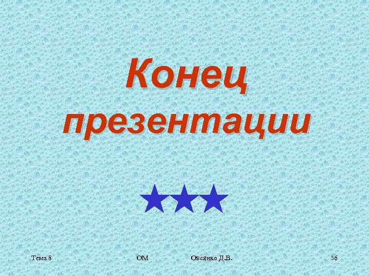   Конец   презентации   *** Тема 8 ОМ  Овсянко
