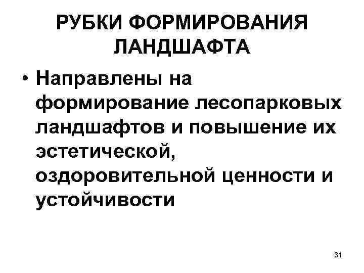  РУБКИ ФОРМИРОВАНИЯ  ЛАНДШАФТА • Направлены на  формирование лесопарковых  ландшафтов и