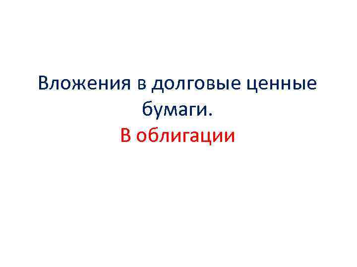 Вложения в долговые ценные  бумаги.   В облигации 