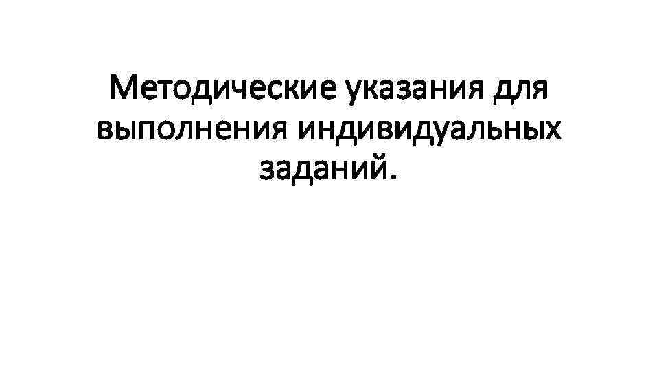 Методические указания для выполнения индивидуальных заданий. Методические указания для выполнения индивидуальных заданий.