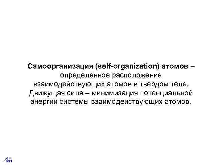 Самоорганизация (self-organization) атомов –   определенное расположение  взаимодействующих атомов в твердом теле.