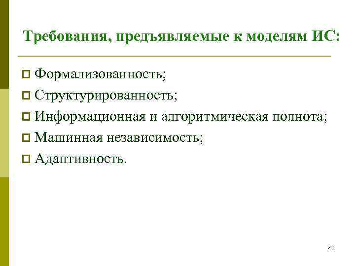 Требования, предъявляемые к моделям ИС:  p Формализованность; p Структурированность; p Информационная и алгоритмическая